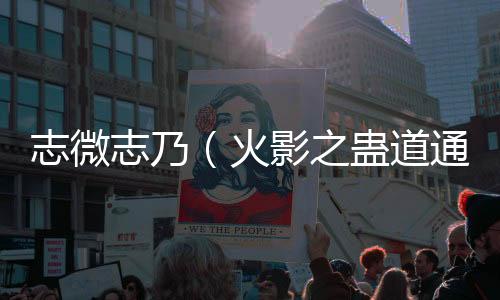 志微志乃(火影之蛊道通神:结局+番外)全文免费阅读无弹窗大结局_(志微志乃)最新章节列表_笔趣阁(火影之蛊道通神:结局+番外)